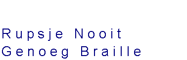 Tekstvak: Rupsje Nooit Genoeg Braille